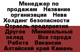 Менеджер по продажам › Название организации ­ Нева Холдинг безопасности › Отрасль предприятия ­ Другое › Минимальный оклад ­ 1 - Все города Работа » Вакансии   . Алтайский край,Камень-на-Оби г.